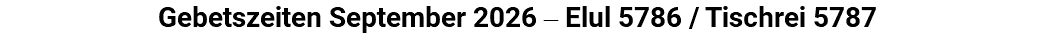&nbsp;Gebetszeiten September 2026 ‒ Elul 5786 / Tischrei 5787