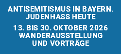 Antisemitismus in Bayern. Judenhass heute 13. bis 30. Oktober 2026 Wanderausstellung und Vorträge